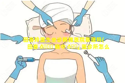 田春玲医生坐诊韩雅医院靠谱吗(田春 💐 晓中 🌿 医诊所怎么样)